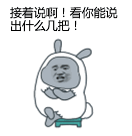 名称：接着说啊，看你能说出什么几把
关键词：接着说啊,看你能说出什么几把,暴漫
尺寸：265×274
类型：GIF
