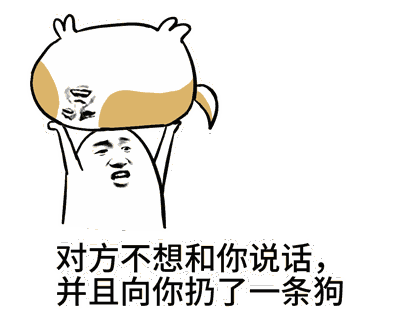 名称：对方不跟你说话并且向你扔了条狗
关键词：对方不跟你说话并且向你扔了条狗
尺寸：400×318
类型：GIF
